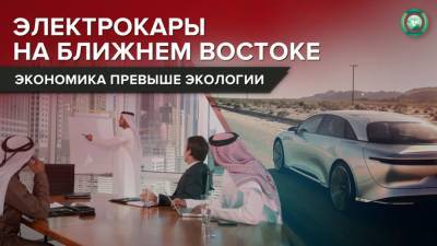Почему нефтеносные страны Персидского залива «пересаживаются» на электромобили - riafan.ru