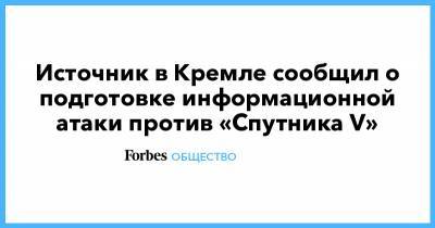 Источник в Кремле сообщил о подготовке информационной атаки против «Спутника V» - forbes.ru - Россия - Сша