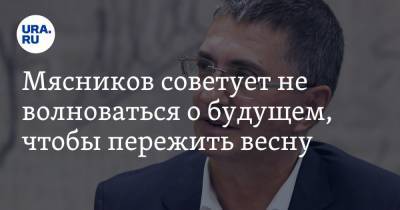 Александр Мясников - Мясников советует не волноваться о будущем, чтобы пережить весну - ura.news