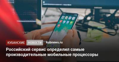 Российский сервис определил самые производительные мобильные процессоры - kubnews.ru