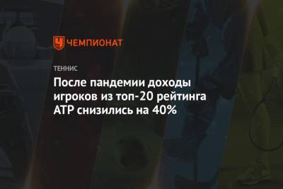 После пандемии доходы игроков из топ-20 рейтинга ATP снизились на 40% - championat.com
