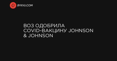 Адан Габреисус - ВОЗ одобрила COVID-вакцину Johnson & Johnson - bykvu.com - Украина
