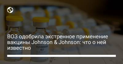 ВОЗ одобрила экстренное применение вакцины Johnson & Johnson: что о ней известно - liga.net - Украина