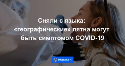 Сняли с языка: «географические» пятна могут быть симптомом COVID-19 - news.mail.ru