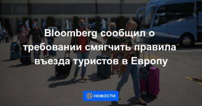 Bloomberg сообщил о требовании смягчить правила въезда туристов в Европу - news.mail.ru