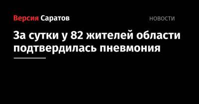 За сутки у 82 жителей области подтвердилась пневмония - nversia.ru - район Энгельсский - Саратов - Саратовская обл.