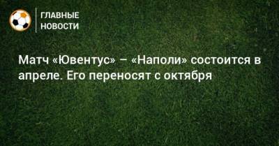 Матч «Ювентус» – «Наполи» состоится в апреле. Его переносят с октября - bombardir.ru