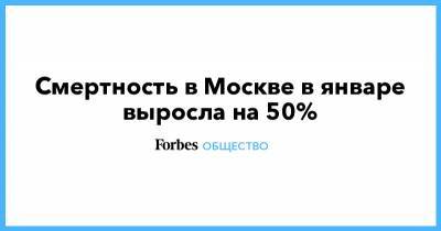 Смертность в Москве в январе выросла на 50% - forbes.ru - Москва