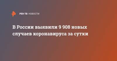 В России выявили 9 908 новых случаев коронавируса за сутки - ren.tv - Россия - Санкт-Петербург - Москва - Московская обл.