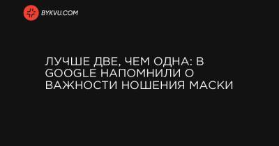 Лучше две, чем одна: в Google напомнили о важности ношения маски - bykvu.com - Украина