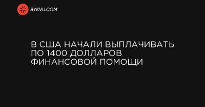 Дональд Трамп - В США начали выплачивать по 1400 долларов финансовой помощи - bykvu.com - Украина