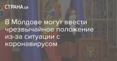Майя Санду - В Молдове могут ввести чрезвычайное положение из-за ситуации с коронавирусом - strana.ua - Молдавия
