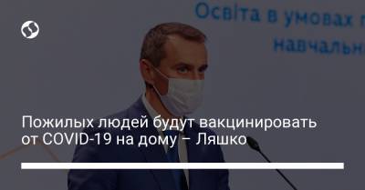 Виктор Ляшко - Пожилых людей будут вакцинировать от COVID-19 на дому – Ляшко - liga.net - Украина
