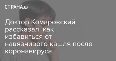 Доктор Комаровский рассказал, что облегчит навязчивый кашель после коронавируса - strana.ua