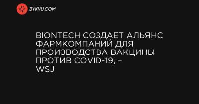 BioNTech создает альянс фармкомпаний для производства вакцины против COVID-19, – WSJ - bykvu.com - Украина - Sanofi