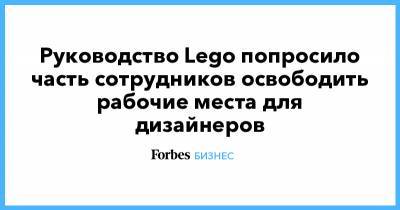 Руководство Lego попросило часть сотрудников освободить рабочие места для дизайнеров - forbes.ru