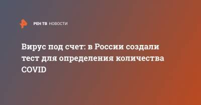 Вирус под счет: в России создали тест для определения количества COVID - ren.tv - Россия