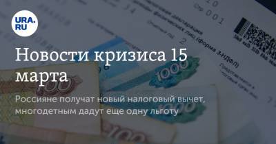 Новости кризиса 15 марта. Россияне получат новый налоговый вычет, многодетным дадут еще одну льготу - ura.news