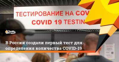 ВРоссии создали первый тест для определения количества COVID-19 - ridus.ru