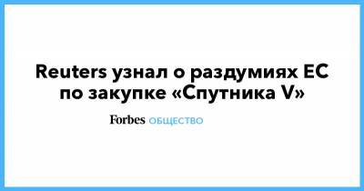 Reuters узнал о раздумиях ЕС по закупке «Спутника V» - forbes.ru - Россия