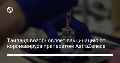 Таиланд возобновляет вакцинацию от коронавируса препаратом AstraZeneca - liga.net - Украина - Англия - Таиланд