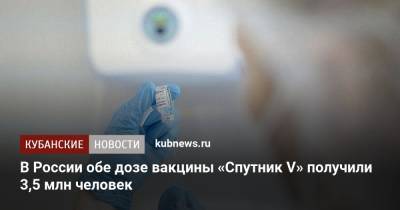 Кирилл Дмитриев - В России обе дозе вакцины «Спутник V» получили 3,5 млн человек - kubnews.ru - Россия - Китай - Израиль
