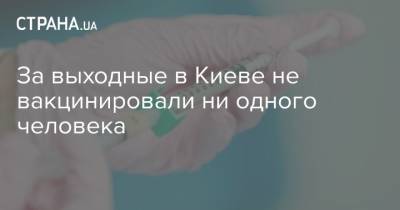 Виктор Ляшко - За выходные в Киеве не вакцинировали ни одного человека - strana.ua - Киев