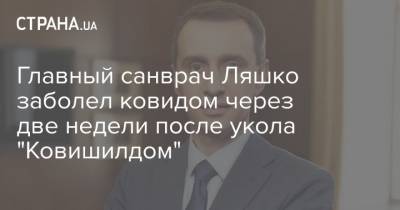 Главный санврач Ляшко заболел ковидом через две недели после укола "Ковишилдом" - strana.ua - Украина