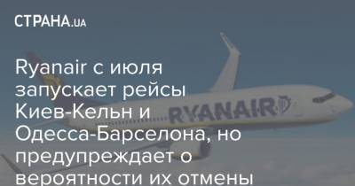 Ryanair с июля запускает рейсы Киев-Кельн и Одесса-Барселона, но предупреждает о вероятности их отмены - strana.ua - Испания - Киев - Одесса