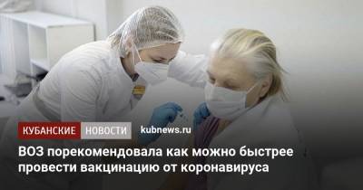 ВОЗ порекомендовала как можно быстрее провести вакцинацию от коронавируса - kubnews.ru