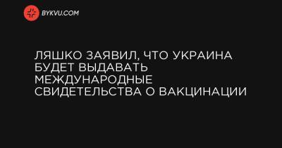 Виктор Ляшко - Ляшко заявил, что Украина будет выдавать международные свидетельства о вакцинации - bykvu.com - Украина
