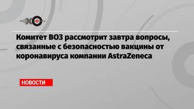 Тедрос Гебрейесус - Йенс Шпан - Комитет ВОЗ рассмотрит завтра вопросы, связанные с безопасностью вакцины от коронавируса компании AstraZeneca - echo.msk.ru