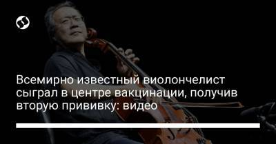 Всемирно известный виолончелист сыграл в центре вакцинации, получив вторую прививку: видео - liga.net - Украина - штат Массачусетс