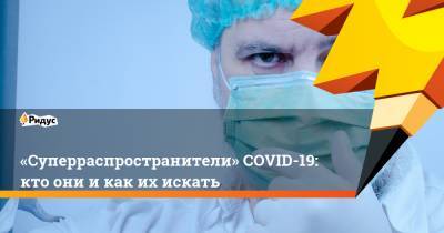 «Суперраспространители» COVID-19: кто они и как их искать - ridus.ru