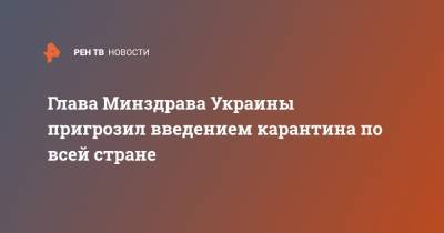 Максим Степанов - Глава Минздрава Украины пригрозил введением карантина по всей стране - ren.tv - Украина