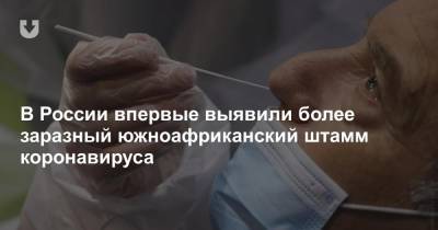 В России впервые выявили более заразный южноафриканский штамм коронавируса - news.tut.by - Россия