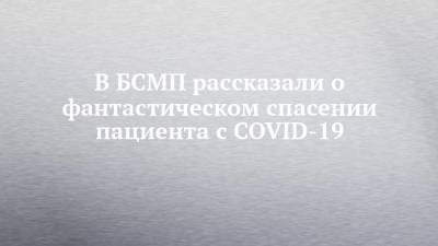 В БСМП рассказали о фантастическом спасении пациента с COVID-19 - chelny-izvest.ru - Набережные Челны