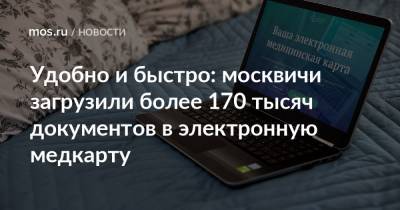 Удобно и быстро: москвичи загрузили более 170 тысяч документов в электронную медкарту - mos.ru - Москва