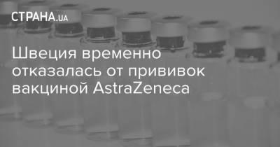 Швеция временно отказалась от прививок вакциной AstraZeneca - strana.ua - Швеция - Португалия