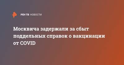 Москвича задержали за сбыт поддельных справок о вакцинации от COVID - ren.tv - Москва