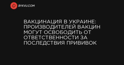 Вакцинация в Украине: производителей вакцин могут освободить от ответственности за последствия прививок - bykvu.com