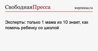 Эксперты: только 1 мама из 10 знает, как помочь ребенку со школой - svpressa.ru