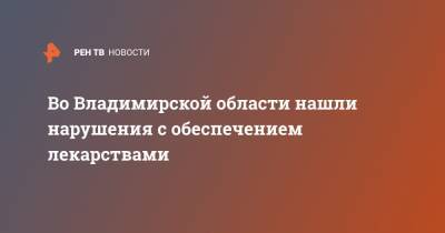 Во Владимирской области нашли нарушения с обеспечением лекарствами - ren.tv - Владимирская обл.