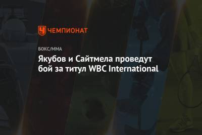 Якубов и Сайтмела проведут бой за титул WBC International - championat.com - Екатеринбург - Мексика - Юар