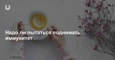 Надо ли пытаться поднимать иммунитет - news.tut.by