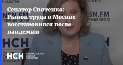 Инна Святенко - Сенатор Святенко: Рынок труда в Москве восстановился после пандемии - nsn.fm - Россия - Москва