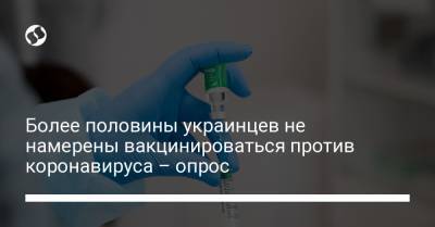 Более половины украинцев не намерены вакцинироваться против коронавируса – опрос - liga.net - Украина