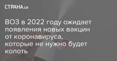 ВОЗ в 2022 году ожидает появления новых вакцин от коронавируса, которые не нужно будет колоть - strana.ua