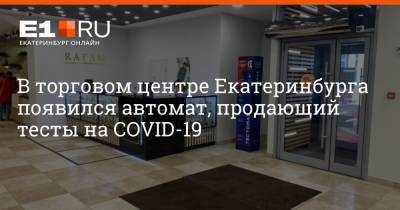 В торговом центре Екатеринбурга появился автомат, продающий тесты на COVID-19 - e1.ru - Екатеринбург