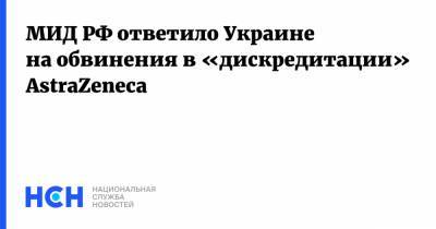 Мария Захарова - Александр Ткаченко - МИД РФ ответило Украине на обвинения в «дискредитации» AstraZeneca - nsn.fm - Россия - Украина